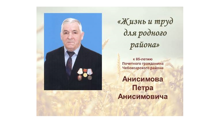 85 лет Почетному гражданину Чебоксарского района Анисимову Петру Анисимовичу: "Жизнь и труд для родного района" 85 лет Почетному гражданину Чебоксарского района Анисимову Петру Анисимовичу: "Жизнь и труд для родного района"